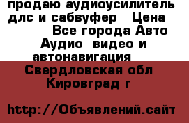 продаю аудиоусилитель длс и сабвуфер › Цена ­ 15 500 - Все города Авто » Аудио, видео и автонавигация   . Свердловская обл.,Кировград г.
